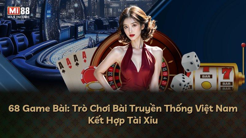 68 Game Bài: Trò Chơi Bài Truyền Thống Việt Nam Kết Hợp Tài Xỉu