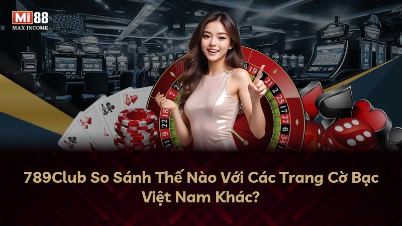 789Club So Sánh Thế Nào Với Các Trang Cờ Bạc Việt Nam Khác?