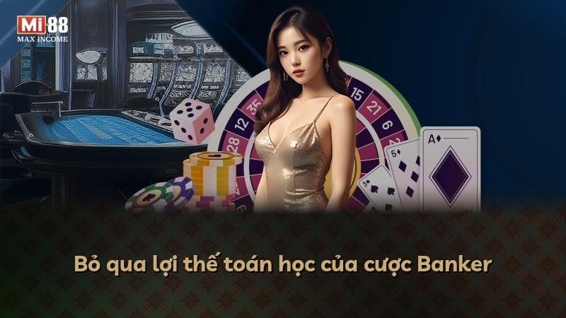 Bỏ qua lợi thế toán học của cược Banker