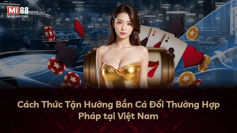 Cách Thức Tận Hưởng Bắn Cá Đổi Thưởng Hợp Pháp tại Việt Nam