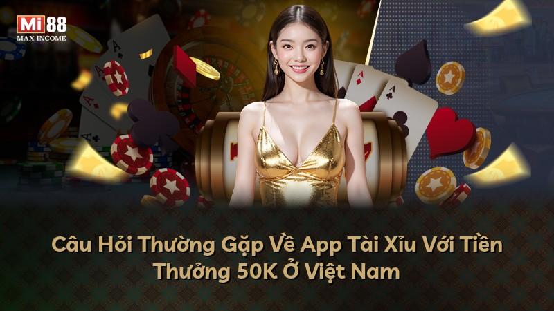 Câu Hỏi Thường Gặp Về App Tài Xỉu Với Tiền Thưởng 50K Ở Việt Nam