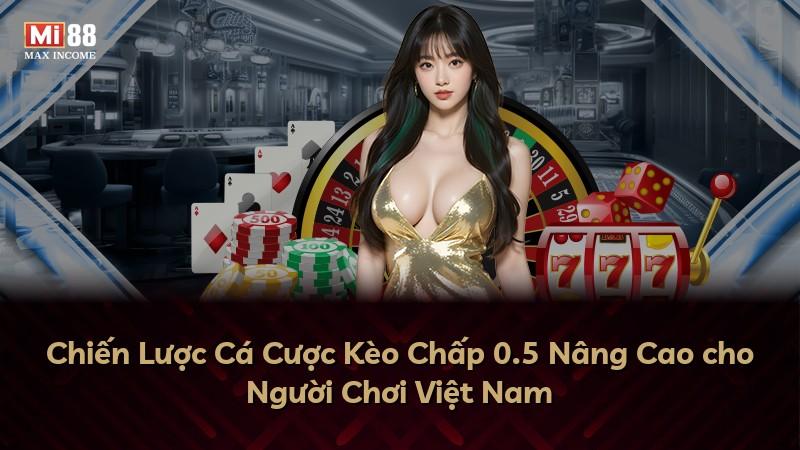 Chiến Lược Cá Cược Kèo Chấp 0.5 Nâng Cao cho Người Chơi Việt Nam