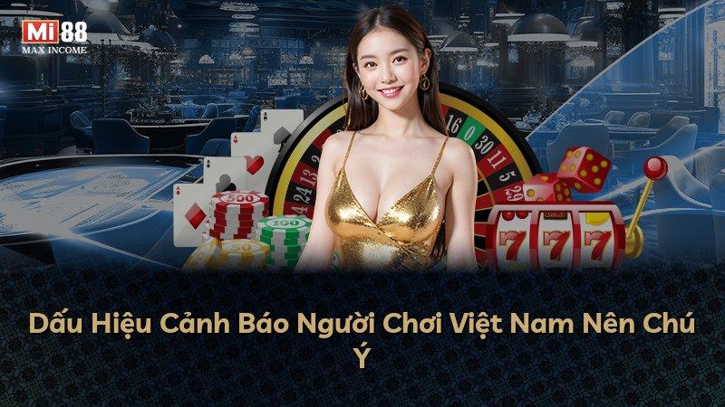 Dấu Hiệu Cảnh Báo Người Chơi Việt Nam Nên Chú Ý