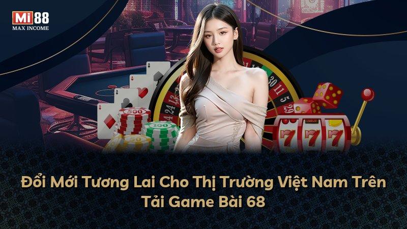 Đổi Mới Tương Lai Cho Thị Trường Việt Nam Trên Tải Game Bài 68