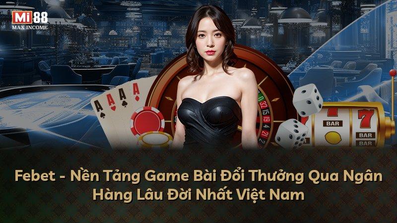 Febet - Nền Tảng Game Bài Đổi Thưởng Qua Ngân Hàng Lâu Đời Nhất Việt Nam