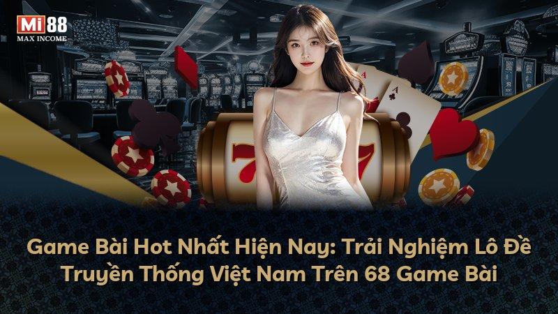 Game Bài Hot Nhất Hiện Nay: Trải Nghiệm Lô Đề Truyền Thống Việt Nam Trên 68 Game Bài