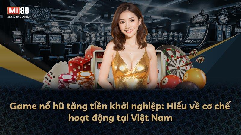 Game nổ hũ tặng tiền khởi nghiệp: Hiểu về cơ chế hoạt động tại Việt Nam