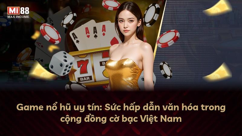 Game nổ hũ uy tín: Sức hấp dẫn văn hóa trong cộng đồng cờ bạc Việt Nam