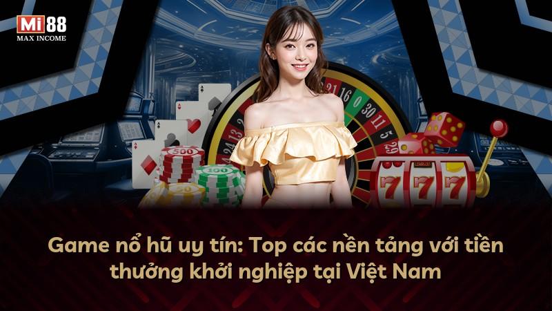 Game nổ hũ uy tín: Top các nền tảng với tiền thưởng khởi nghiệp tại Việt Nam