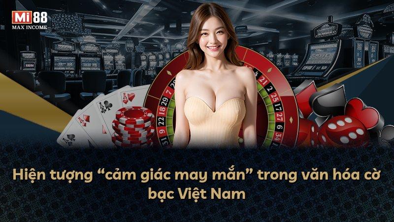 Hiện tượng “cảm giác may mắn” trong văn hóa cờ bạc Việt Nam