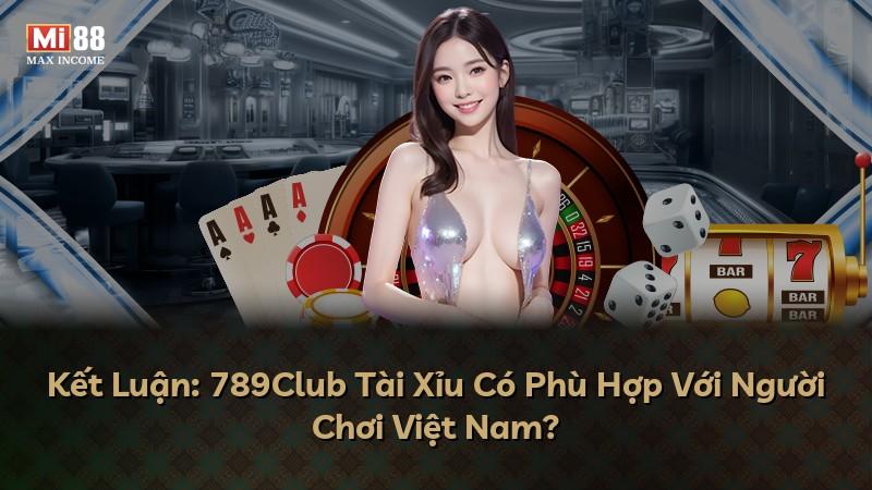 Kết Luận: 789Club Tài Xỉu Có Phù Hợp Với Người Chơi Việt Nam?