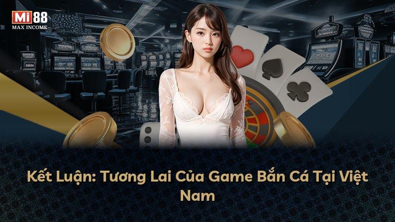 Kết Luận: Tương Lai Của Game Bắn Cá Tại Việt Nam