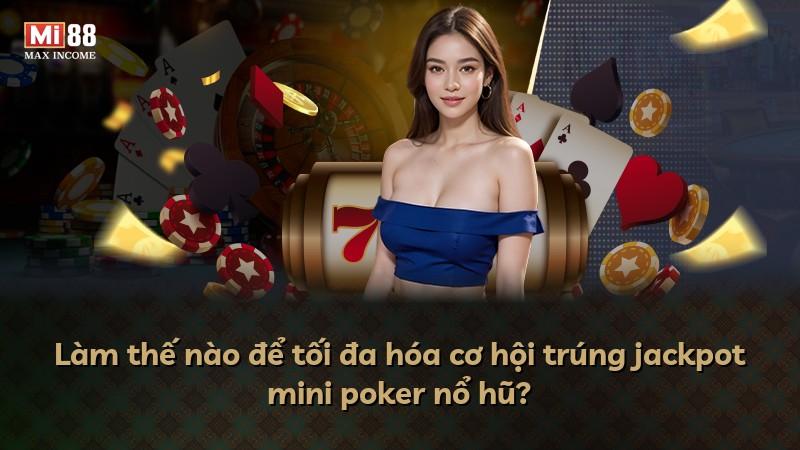 Làm thế nào để tối đa hóa cơ hội trúng jackpot mini poker nổ hũ?