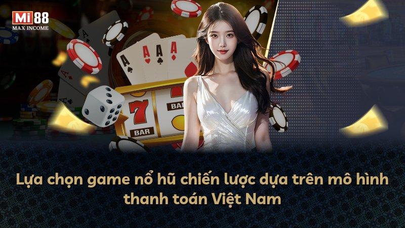 Lựa chọn game nổ hũ chiến lược dựa trên mô hình thanh toán Việt Nam