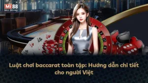 Luật chơi baccarat toàn tập: Hướng dẫn chi tiết cho người Việt