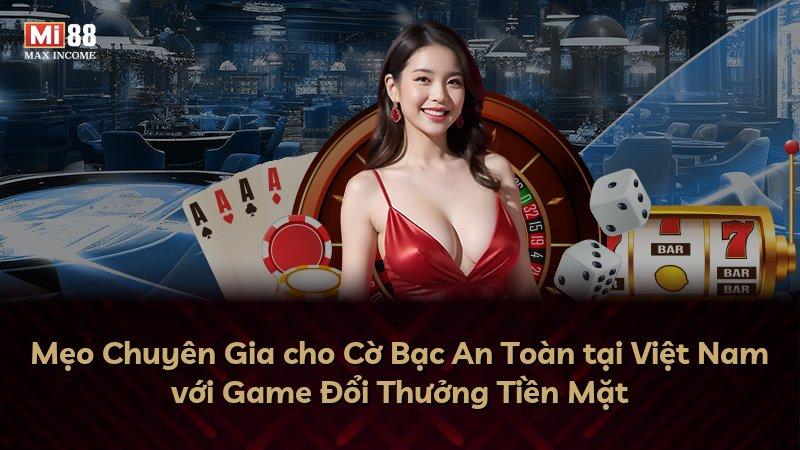 Mẹo Chuyên Gia cho Cờ Bạc An Toàn tại Việt Nam với Game Đổi Thưởng Tiền Mặt