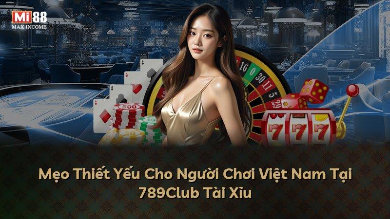 Mẹo Thiết Yếu Cho Người Chơi Việt Nam Tại 789Club Tài Xỉu