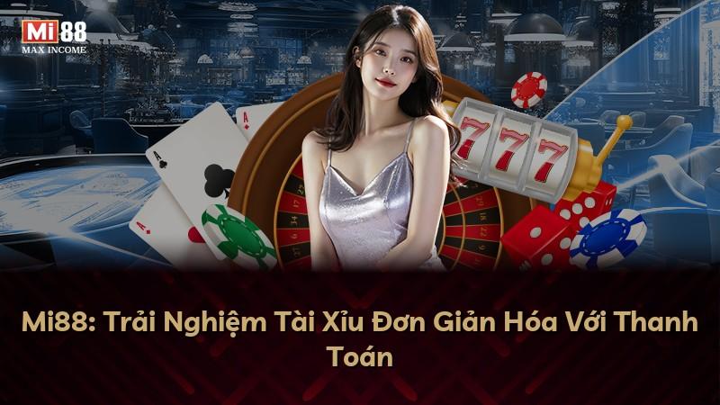 Mi88: Trải Nghiệm Tài Xỉu Đơn Giản Hóa Với Thanh Toán