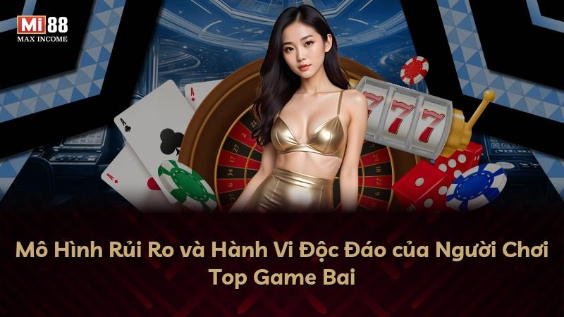 Mô Hình Rủi Ro và Hành Vi Độc Đáo của Người Chơi Top Game Bai