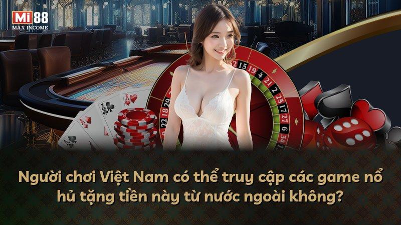 Người chơi Việt Nam có thể truy cập các game nổ hủ tặng tiền này từ nước ngoài không?