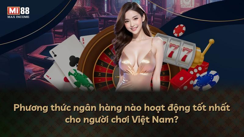 Phương thức ngân hàng nào hoạt động tốt nhất cho người chơi Việt Nam?