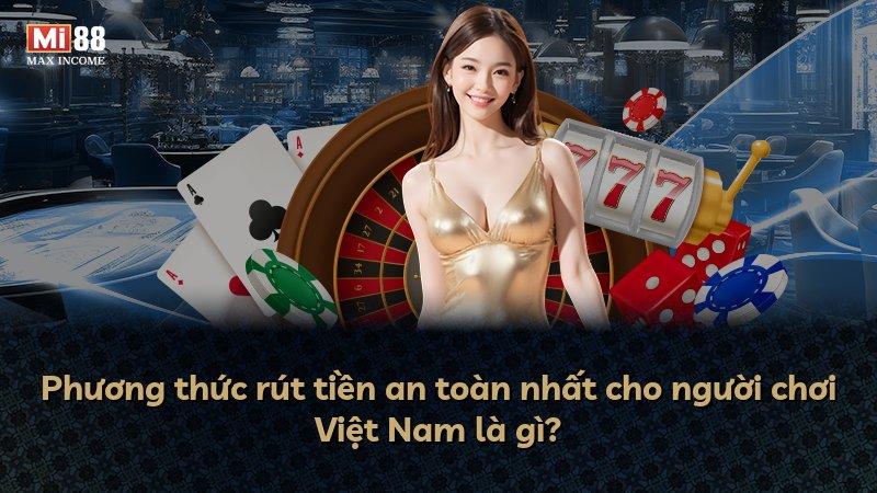 Phương thức rút tiền an toàn nhất cho người chơi Việt Nam là gì?