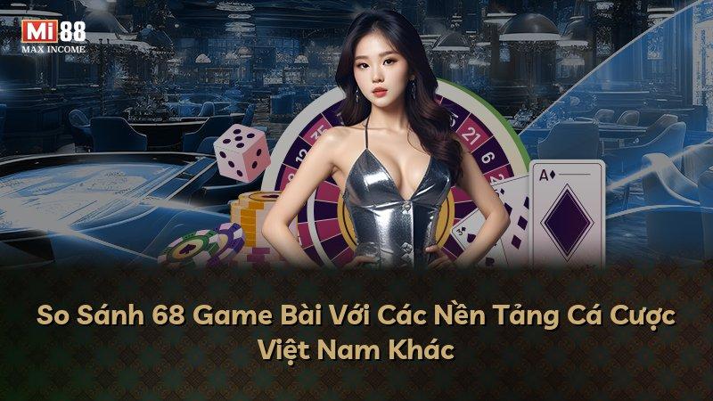 So Sánh 68 Game Bài Với Các Nền Tảng Cá Cược Việt Nam Khác