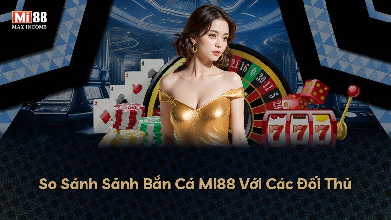 So Sánh Sảnh Bắn Cá MI88 Với Các Đối Thủ