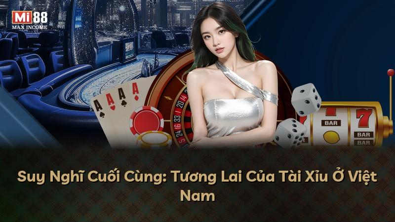 Suy Nghĩ Cuối Cùng: Tương Lai Của Tài Xỉu Ở Việt Nam