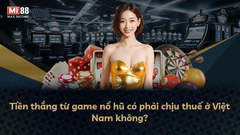 Tiền thắng từ game nổ hũ có phải chịu thuế ở Việt Nam không?