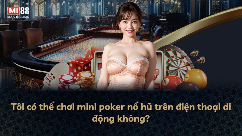 Tôi có thể chơi mini poker nổ hũ trên điện thoại di động không?