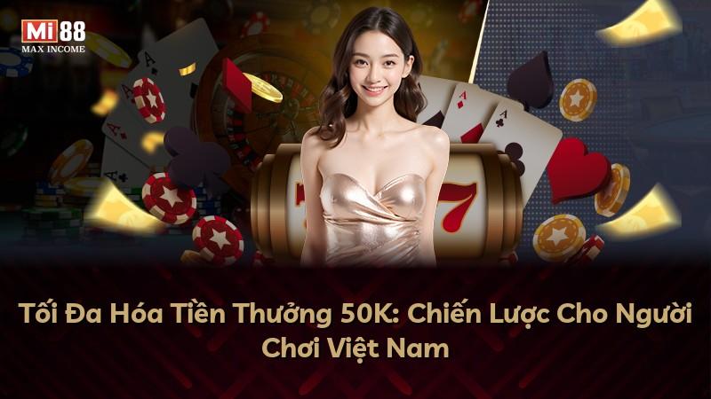 Tối Đa Hóa Tiền Thưởng 50K: Chiến Lược Cho Người Chơi Việt Nam