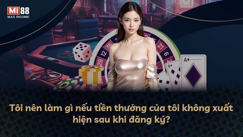 Tôi nên làm gì nếu tiền thưởng của tôi không xuất hiện sau khi đăng ký?