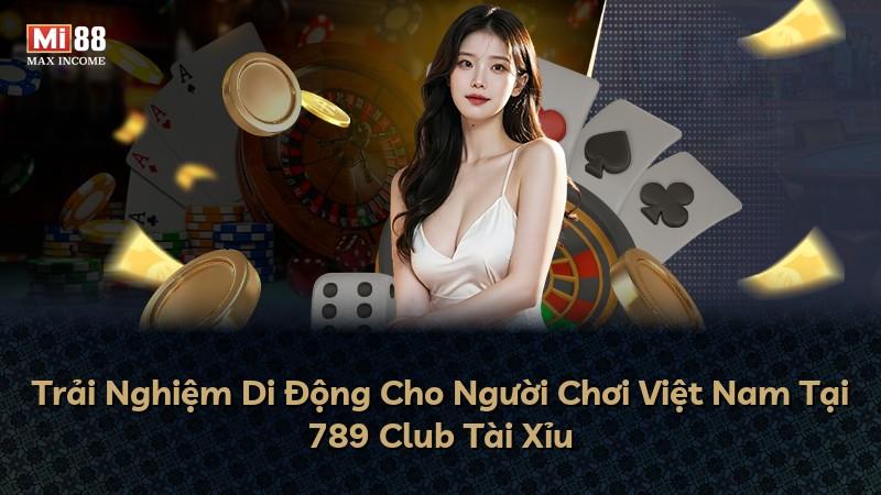 Trải Nghiệm Di Động Cho Người Chơi Việt Nam Tại 789 Club Tài Xỉu