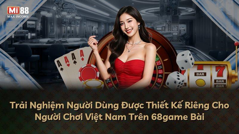 Trải Nghiệm Người Dùng Được Thiết Kế Riêng Cho Người Chơi Việt Nam Trên 68game Bài