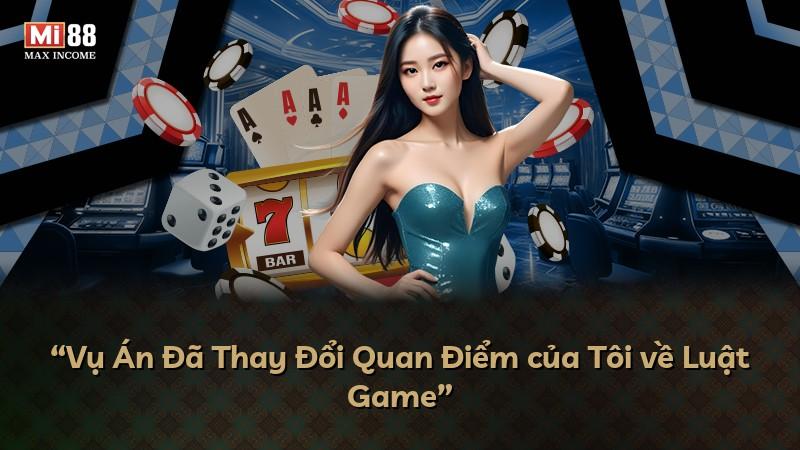 “Vụ Án Đã Thay Đổi Quan Điểm của Tôi về Luật Game”
