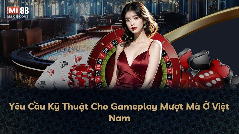 Yêu Cầu Kỹ Thuật Cho Gameplay Mượt Mà Ở Việt Nam
